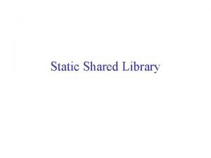 Static Shared Library Nonshared v s Shared Library