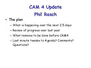 CAM 4 Update The plan Phil Rasch What