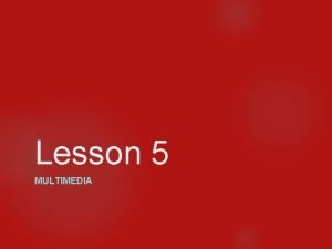 Lesson 5 MULTIMEDIA Multimedia on the Web has