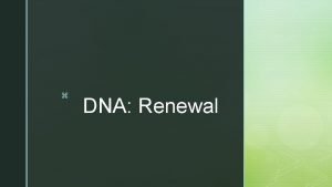 z DNA Renewal z DNA Renewal Think about