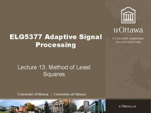 ELG 5377 Adaptive Signal Processing Lecture 13 Method