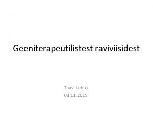 Geeniterapeutilistest raviviisidest Taavi Lehto 03 11 2015 Endast