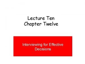 Lecture Ten Chapter Twelve Interviewing for Effective Decisions
