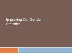 Improving Our Gender Statistics What is Gender Statistics