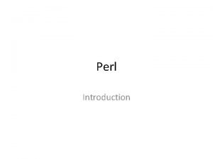 Perl Introduction Why Perl Powerful text manipulation capabilities