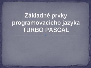 Zkladn prvky programovacieho jazyka TURBO PASCAL PROGRAMOVANIE PROGRAMOVANIE