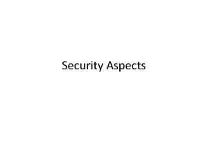 Security Aspects SECURITY ASPECTS Three Security Aspects Encryption