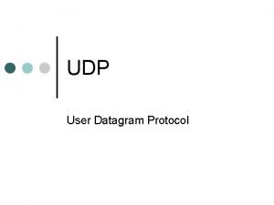 UDP User Datagram Protocol User Datagram Protocol UDP