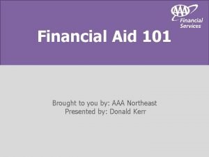 Financial Aid 101 Brought to you by AAA