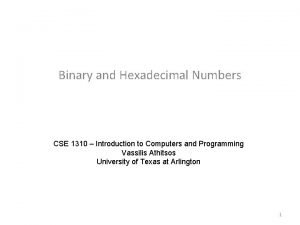 Binary and Hexadecimal Numbers CSE 1310 Introduction to