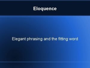 Eloquence Elegant phrasing and the fitting word Elegant