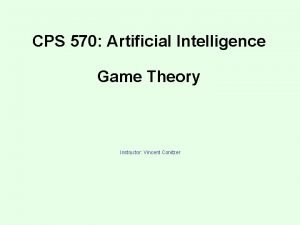 CPS 570 Artificial Intelligence Game Theory Instructor Vincent