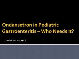 Ondansetron in Pediatric Gastroenteritis Who Needs It Gord