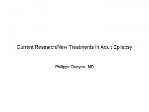 Current ResearchNew Treatments In Adult Epilepsy Philippe Douyon