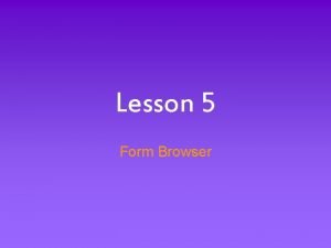 Lesson 5 Form Browser Form Browser Basics Information