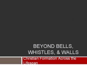 BEYOND BELLS WHISTLES WALLS Christian Formation Across the