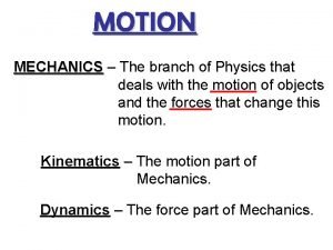 MOTION MECHANICS The branch of Physics that deals