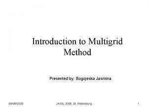 Introduction to Multigrid Method Presented by Bogojeska Jasmina