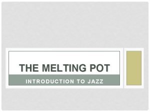 THE MELTING POT INTRODUCTION TO JAZZ Slaves would