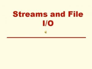 Streams and File IO Streams A stream is