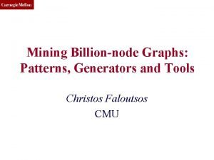 CMU SCS Mining Billionnode Graphs Patterns Generators and