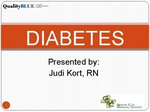 DIABETES Presented by Judi Kort RN 1 DIABETES