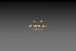 Toxicity of Arsenicals Clark Lantz Introduction Arsenic is