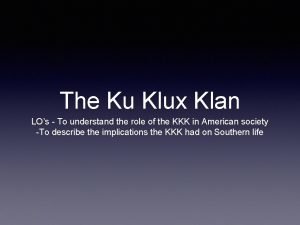 The Ku Klux Klan LOs To understand the