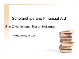 Scholarships and Financial Aid Erin OHanlon and Sharon