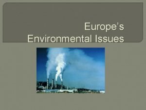 Europes Environmental Issues Essential Question How has Europe