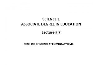 SCIENCE 1 ASSOCIATE DEGREE IN EDUCATION Lecture 7