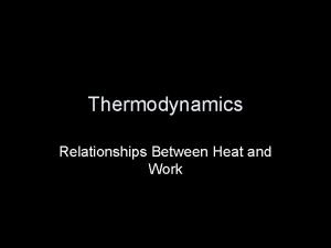 Thermodynamics Relationships Between Heat and Work Heat Work