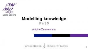 Modelling knowledge Part 3 Antoine Zimmermann 1 Content