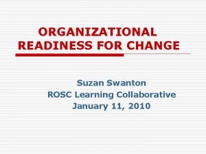 ORGANIZATIONAL READINESS FOR CHANGE Suzan Swanton ROSC Learning