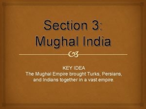 Section 3 Mughal India KEY IDEA The Mughal