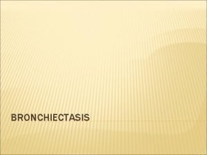 BRONCHIECTASIS DEFINITION Permanent dilatation of one or more