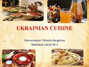 UKRAINIAN CUISINE Haivoronska Viktoria Sergiivna Bakhmut school 4