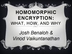 HOMOMORPHIC ENCRYPTION WHAT HOW AND WHY Josh Benaloh