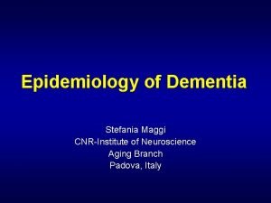 Epidemiology of Dementia Stefania Maggi CNRInstitute of Neuroscience