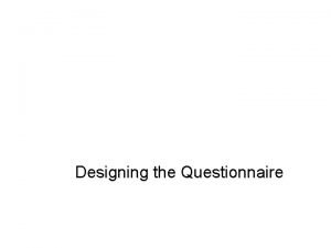 Designing the Questionnaire Designing the Questionnaire Logical Steps Designing the Questionnaire Designing the Questionnaire Logical Steps