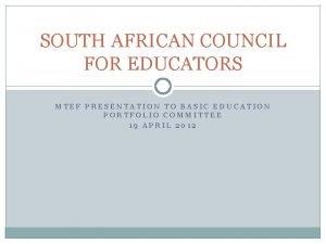 SOUTH AFRICAN COUNCIL FOR EDUCATORS MTEF PRESENTATION TO