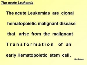 The acute Leukemias are clonal hematopoietic malignant disease