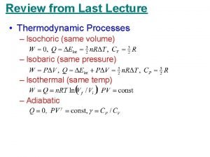 Review from Last Lecture Thermodynamic Processes Isochoric same