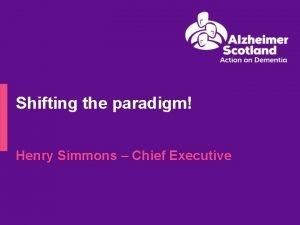 Shifting the paradigm Henry Simmons Chief Executive Vision