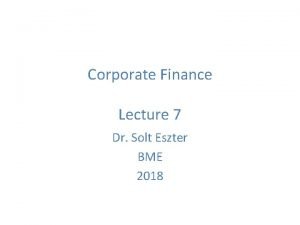 Corporate Finance Lecture 7 Dr Solt Eszter BME