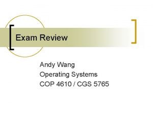 Exam Review Andy Wang Operating Systems COP 4610