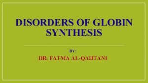 DISORDERS OF GLOBIN SYNTHESIS BY DR FATMA ALQAHTANI