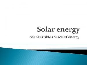 Solar energy Inexhaustible source of energy What is