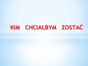 KIM CHCIABYM ZOSTA WITAJCIE KOCHANE DZIECI Dzisiaj bdziemy