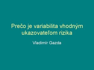 Preo je variabilita vhodnm ukazovateom rizika Vladimr Gazda